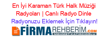 En+İyi+Karaman+Türk+Halk+Müziği+Radyoları+|+Canlı+Radyo+Dinle Radyonuzu+Eklemek+İçin+Tıklayın!